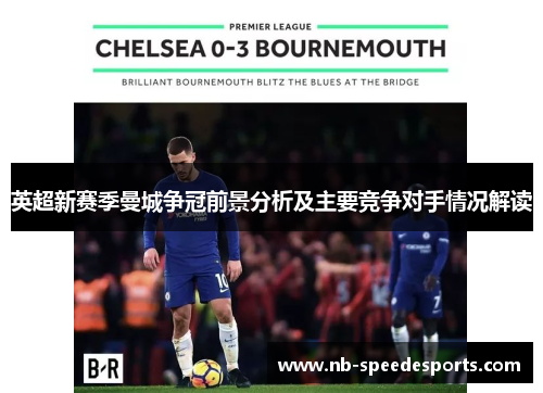 英超新赛季曼城争冠前景分析及主要竞争对手情况解读