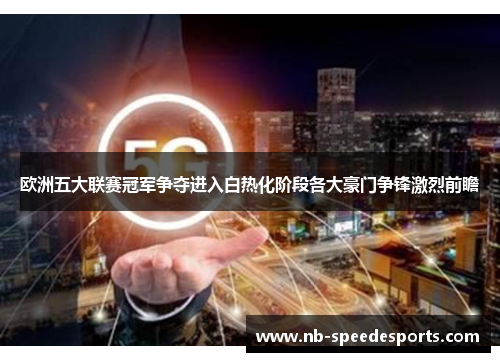 欧洲五大联赛冠军争夺进入白热化阶段各大豪门争锋激烈前瞻
