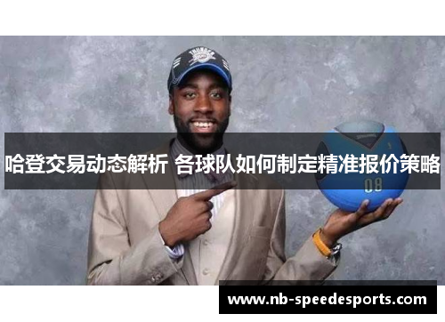 哈登交易动态解析 各球队如何制定精准报价策略