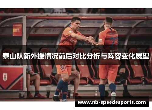 泰山队新外援情况前后对比分析与阵容变化展望 泰山队新外援情况前后对比分析与阵容变化展望