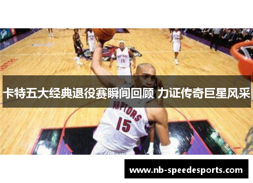 卡特五大经典退役赛瞬间回顾 力证传奇巨星风采