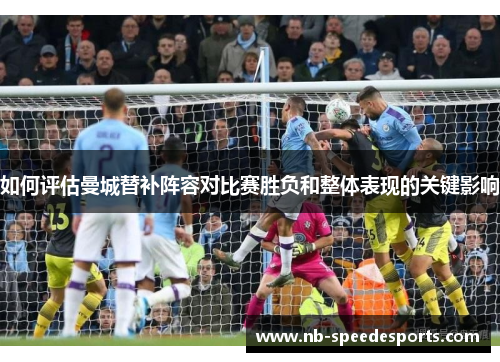 如何评估曼城替补阵容对比赛胜负和整体表现的关键影响