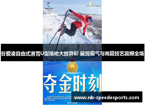 谷爱凌自由式滑雪U型场地大放异彩 展现霸气与高超技艺震撼全场