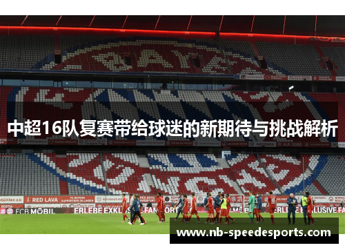 中超16队复赛带给球迷的新期待与挑战解析
