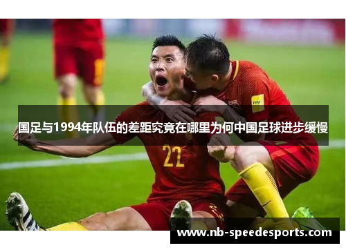 国足与1994年队伍的差距究竟在哪里为何中国足球进步缓慢