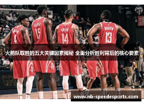 火箭队取胜的五大关键因素揭秘 全面分析胜利背后的核心要素