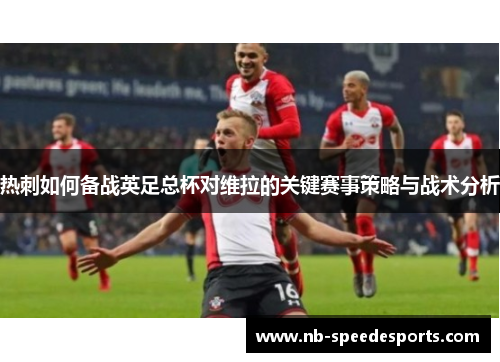 热刺如何备战英足总杯对维拉的关键赛事策略与战术分析