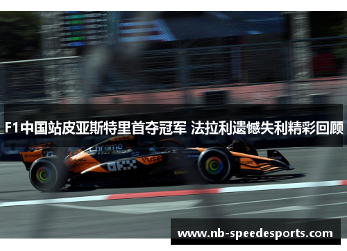 F1中国站皮亚斯特里首夺冠军 法拉利遗憾失利精彩回顾