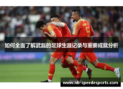 如何全面了解武磊的足球生涯记录与重要成就分析